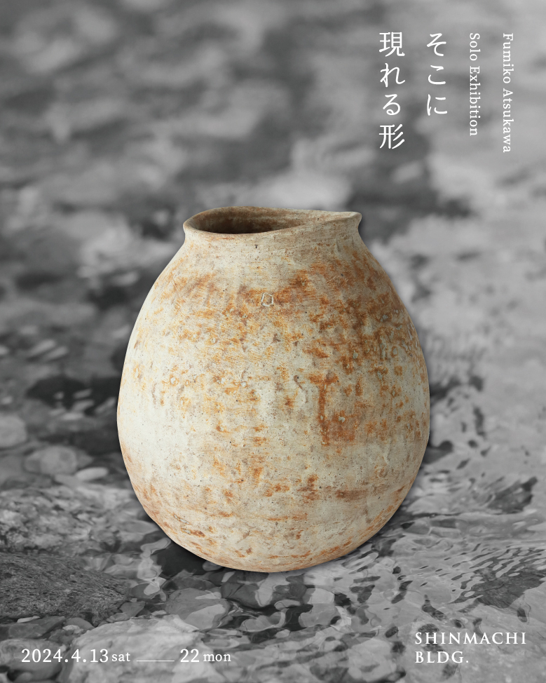 厚川文子 個展 そこに現れる形 | 新町ビル | SHINMACHI BLDG